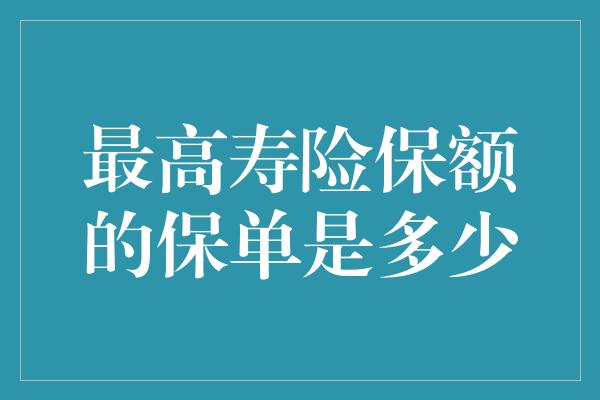 最高寿险保额的保单是多少