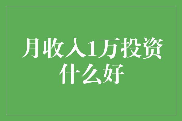 月收入1万投资什么好