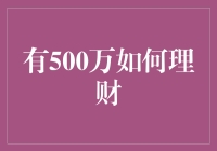 500万资产如何进行理财规划：稳健增值与风险控制