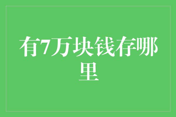 有7万块钱存哪里