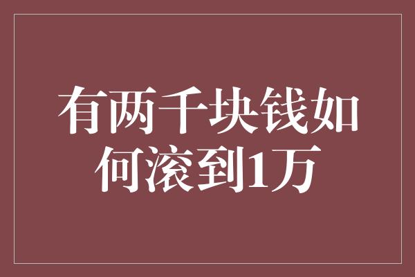 有两千块钱如何滚到1万