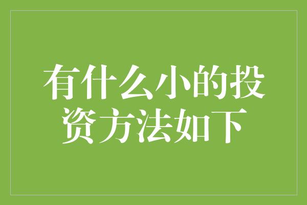 有什么小的投资方法如下