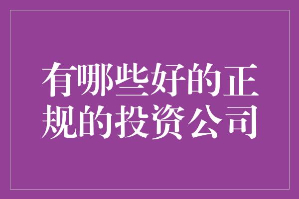 有哪些好的正规的投资公司