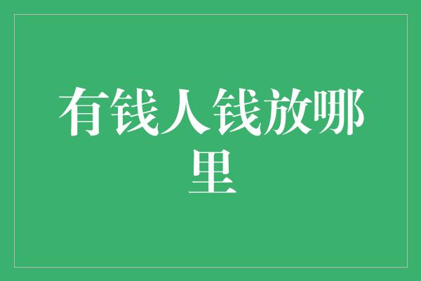 有钱人钱放哪里