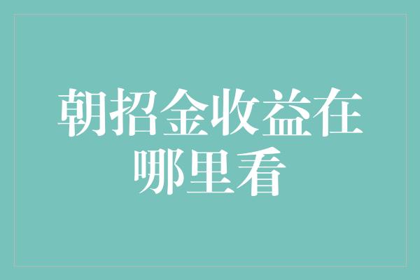 朝招金收益在哪里看