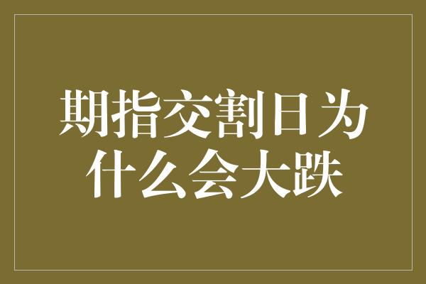 期指交割日为什么会大跌