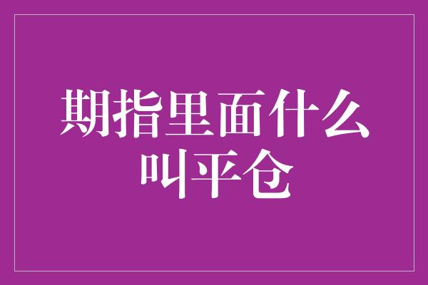 期指里面什么叫平仓