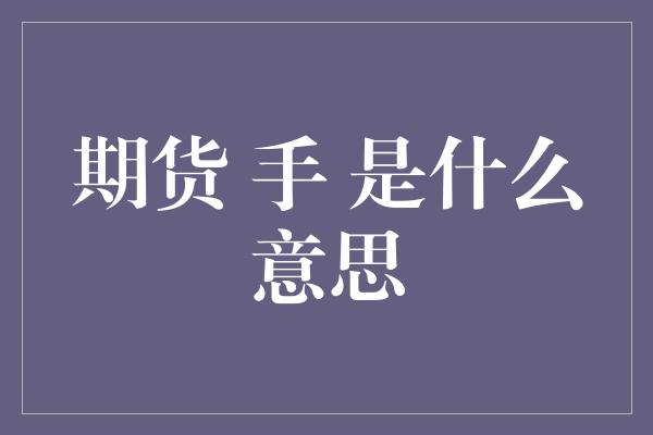 期货 手 是什么意思