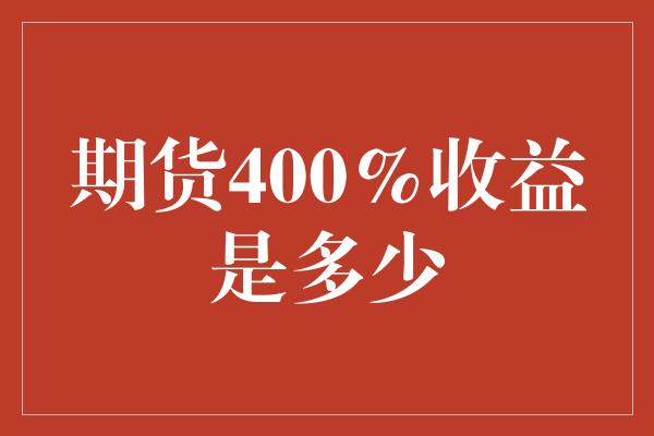 期货400%收益是多少