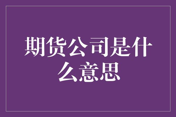 期货公司是什么意思