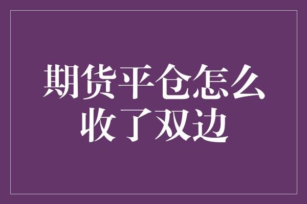 期货平仓怎么收了双边