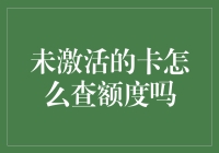 未激活信用卡额度查询：方法大揭秘