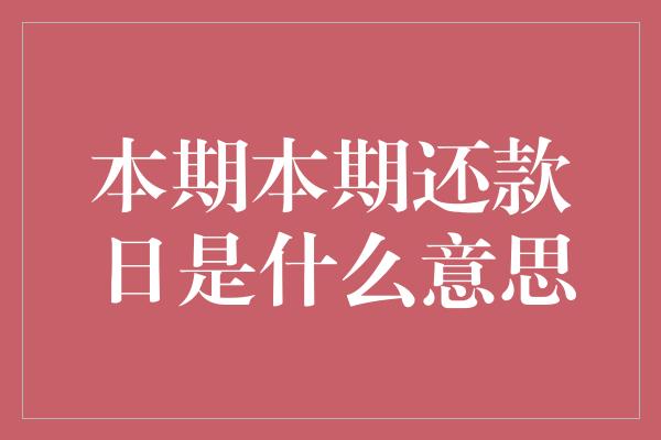 本期本期还款日是什么意思