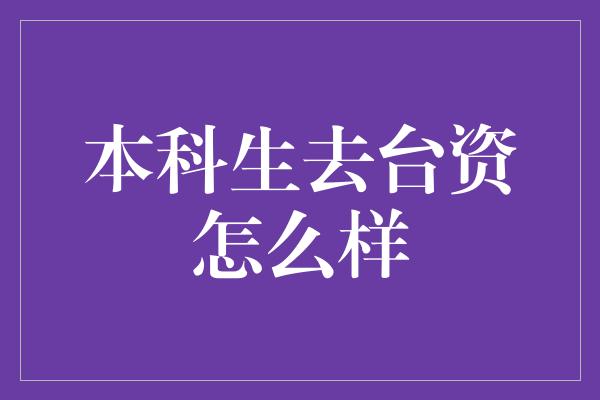 本科生去台资怎么样