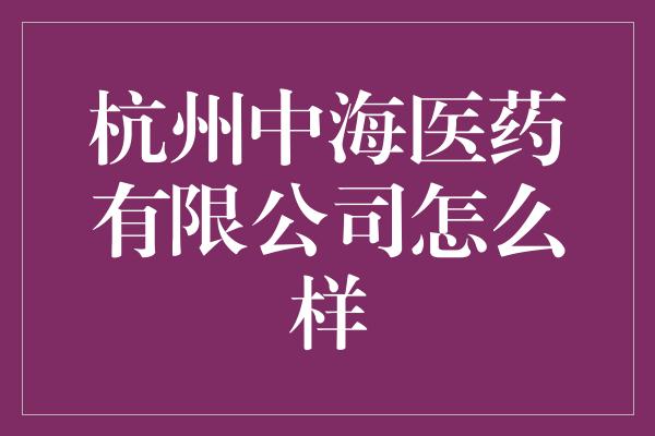 杭州中海医药有限公司怎么样