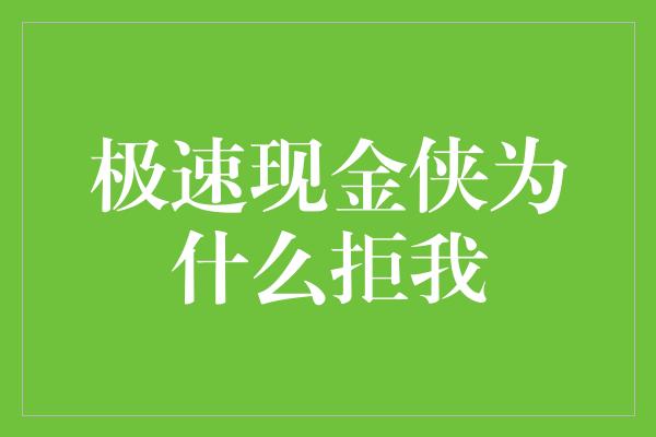 极速现金侠为什么拒我