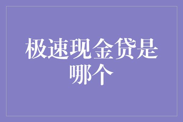 极速现金贷是哪个