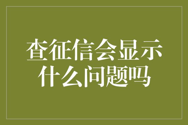 查征信会显示什么问题吗