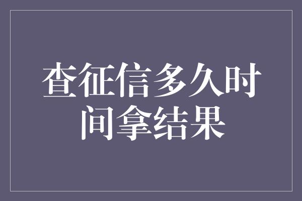 查征信多久时间拿结果