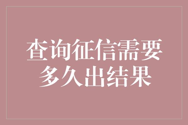 查询征信需要多久出结果