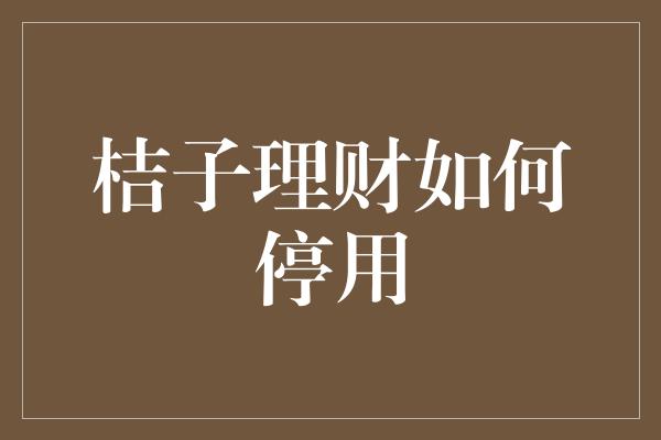 桔子理财如何停用