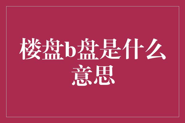 楼盘b盘是什么意思