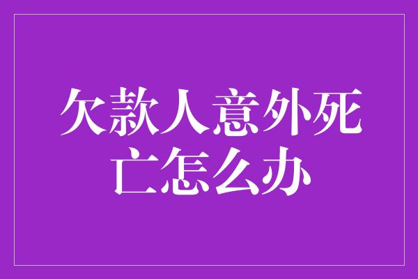 欠款人意外死亡怎么办