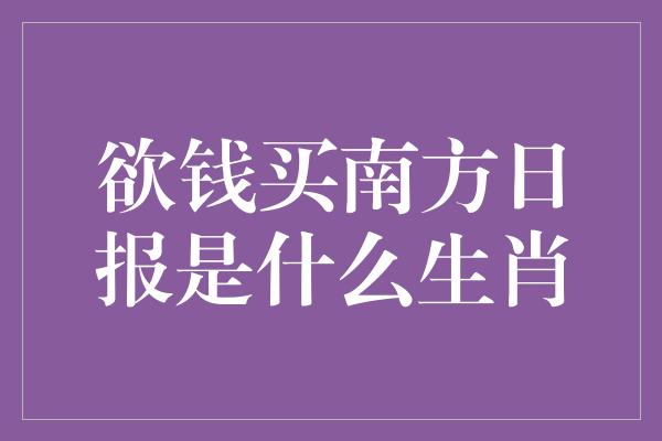 欲钱买南方日报是什么生肖