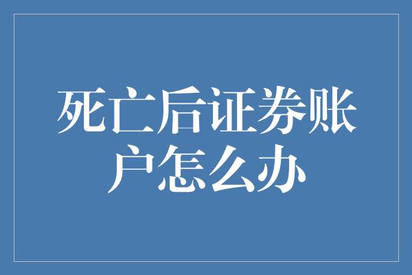 死亡后证券账户怎么办