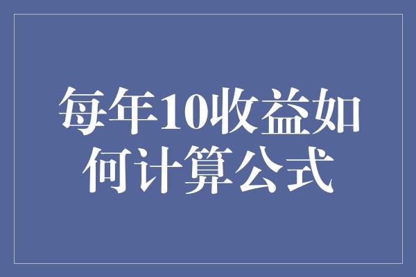 每年10收益如何计算公式