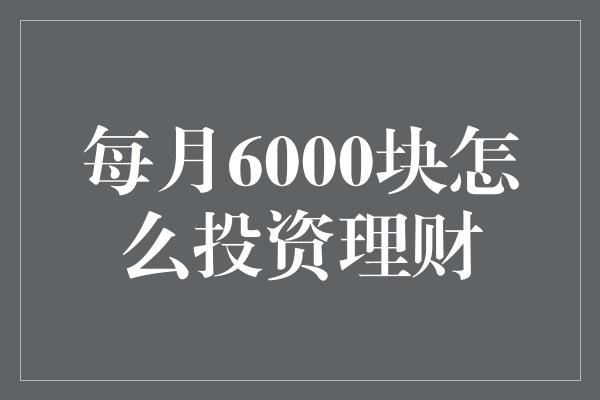 每月6000块怎么投资理财