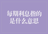 每期利息指的是什么？全面解析与深度探究