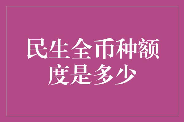 民生全币种额度是多少