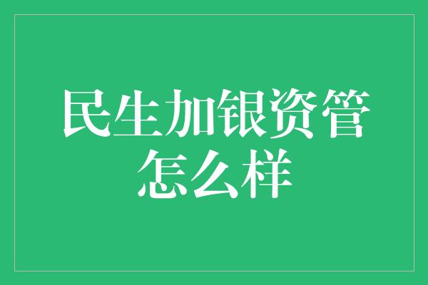 民生加银资管怎么样