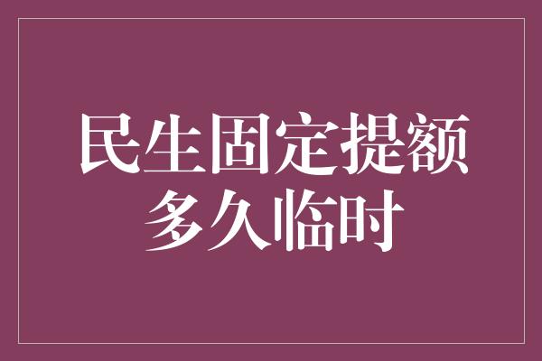 民生固定提额多久临时