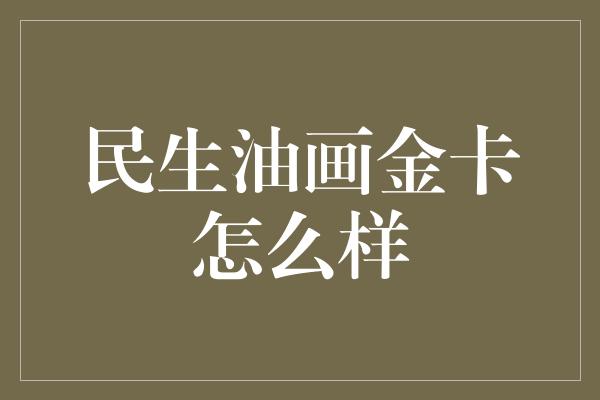 民生油画金卡怎么样