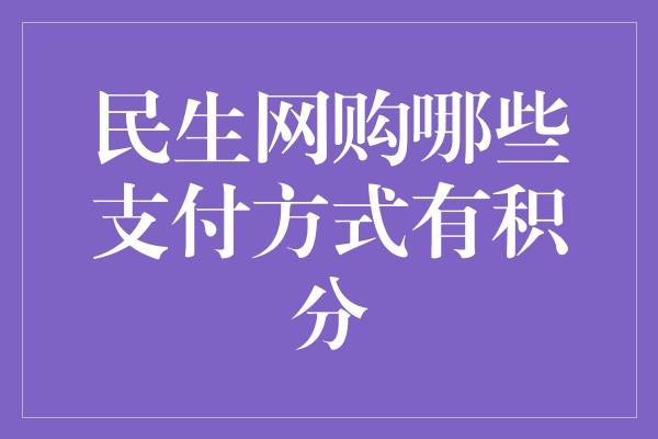 民生网购哪些支付方式有积分