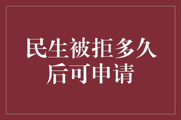 民生被拒多久后可申请