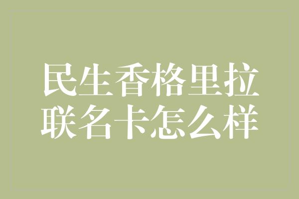 民生香格里拉联名卡怎么样