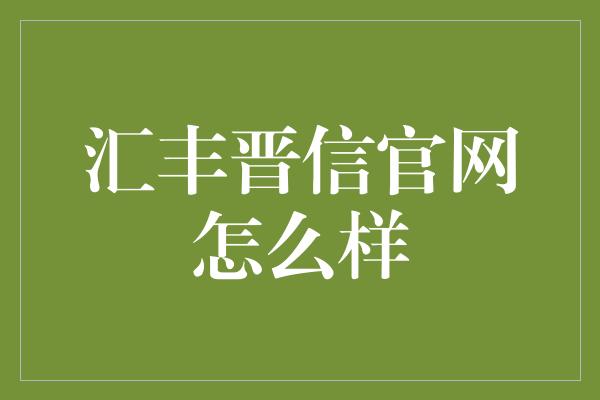 汇丰晋信官网怎么样