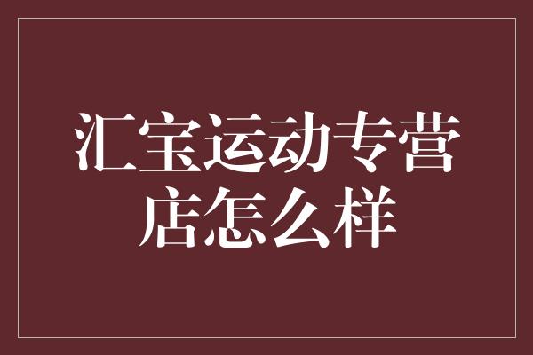 汇宝运动专营店怎么样