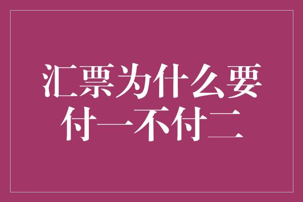 汇票为什么要付一不付二