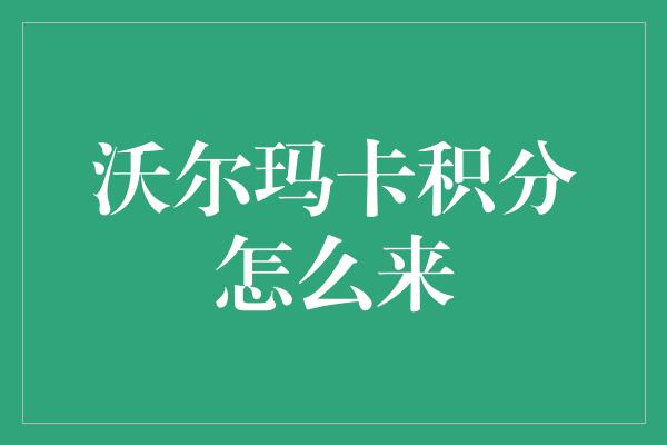 沃尔玛卡积分怎么来