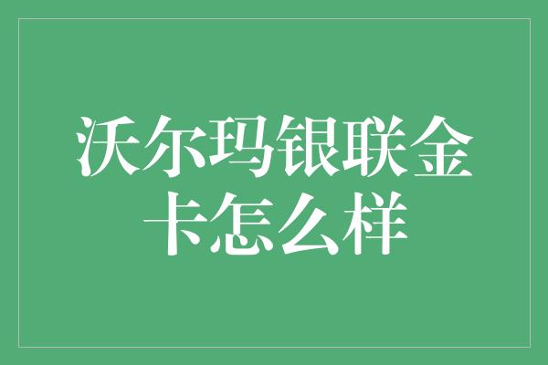 沃尔玛银联金卡怎么样