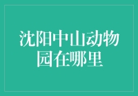 沈阳中山动物园在哪里？寻找动物园的神秘之旅