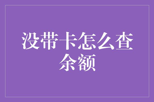 没带卡怎么查余额