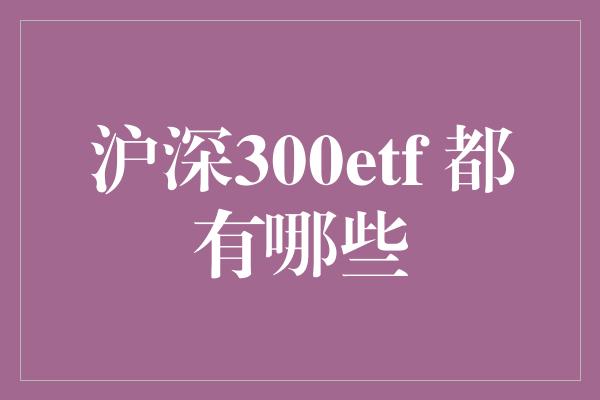 沪深300etf 都有哪些