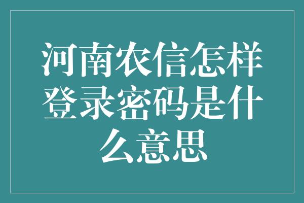 河南农信怎样登录密码是什么意思