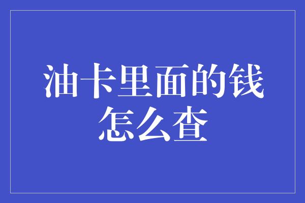 油卡里面的钱怎么查