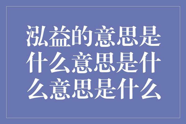 泓益的意思是什么意思是什么意思是什么